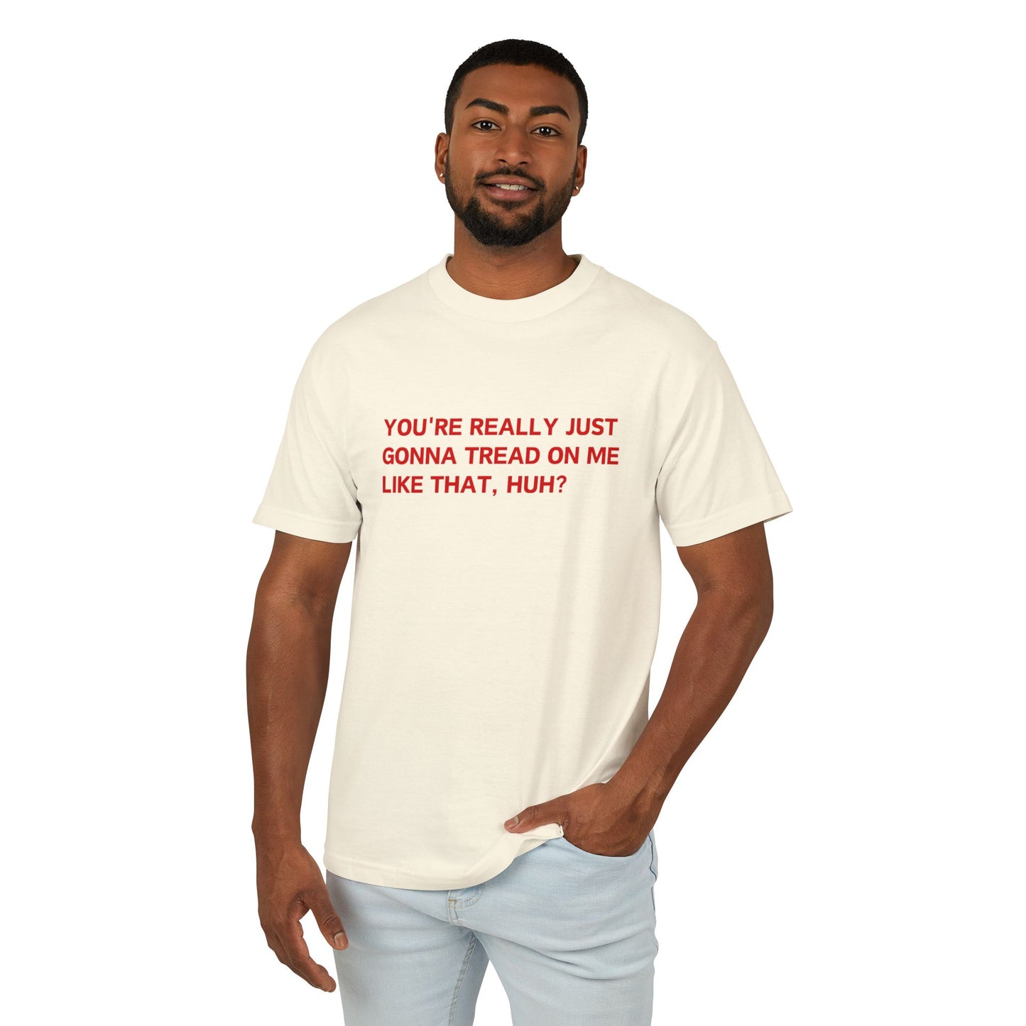 You’re Really Just Gonna Tread On Me Like That, Huh? Tee